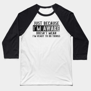Just Because I'm Awake Doens't Mean I'm Ready To Do Things Shirt T-Shirt Baseball T-Shirt